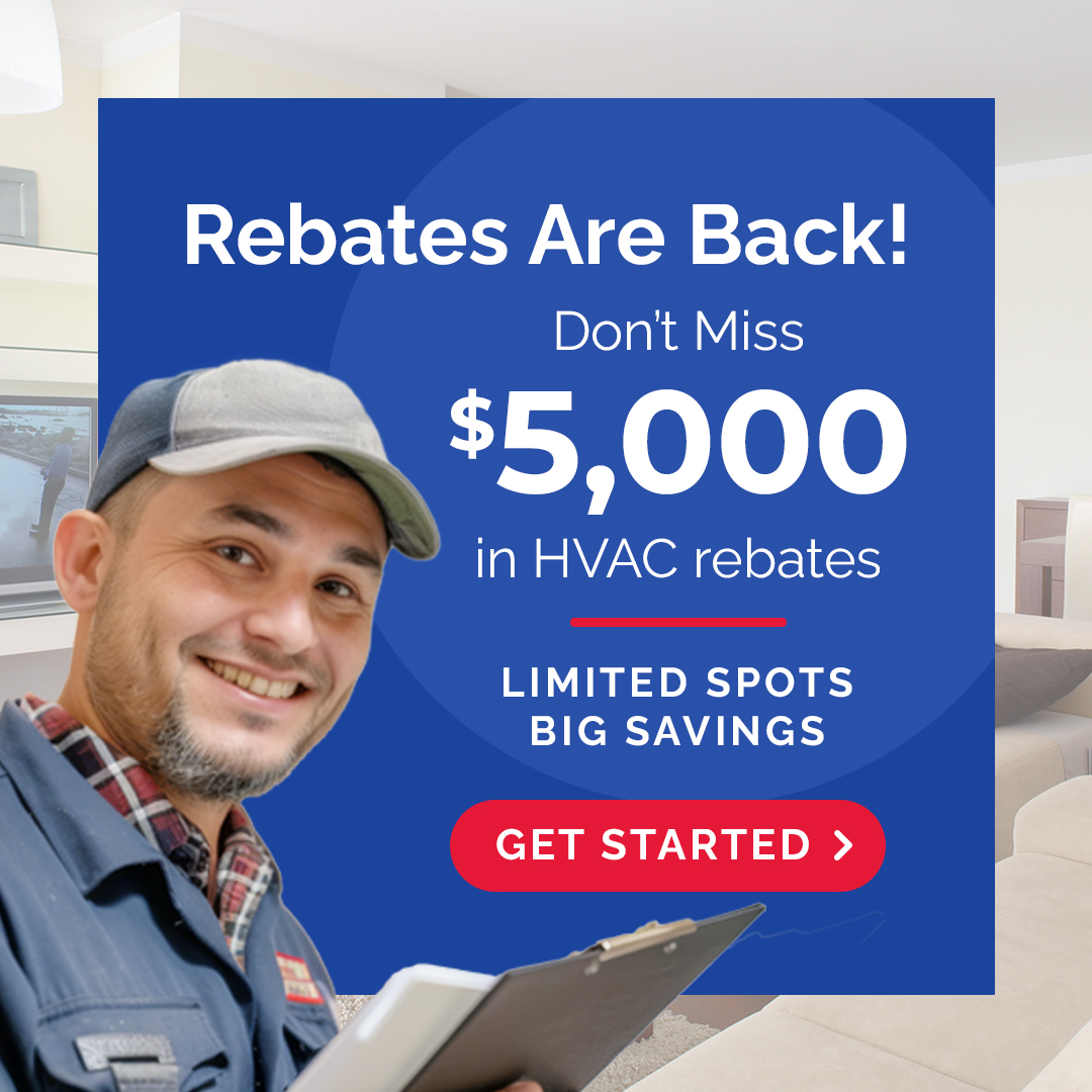 Rebates are back! Don’t miss $5,000 in HVAC rebates. Limited spots, big savings, get started.